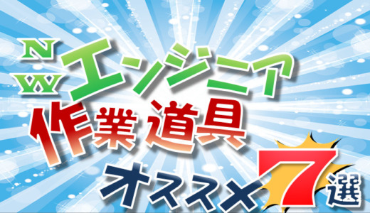 【現地作業】ネットワークエンジニア作業道具　オススメ7選